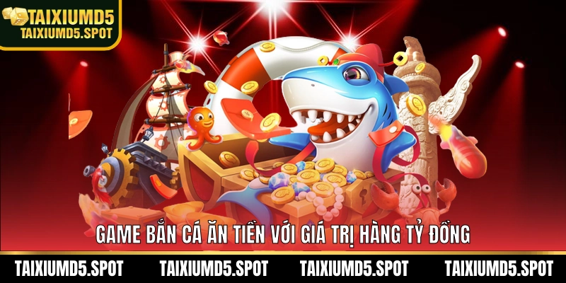 Game bắn cá ăn tiền với giá trị hàng tỷ đồng