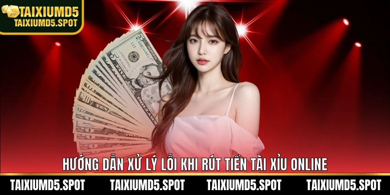 Hướng dẫn xử lý lỗi khi rút tiền Tài Xỉu Online
