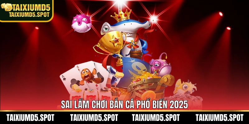 Sai lầm chơi bắn cá phổ biến 2025