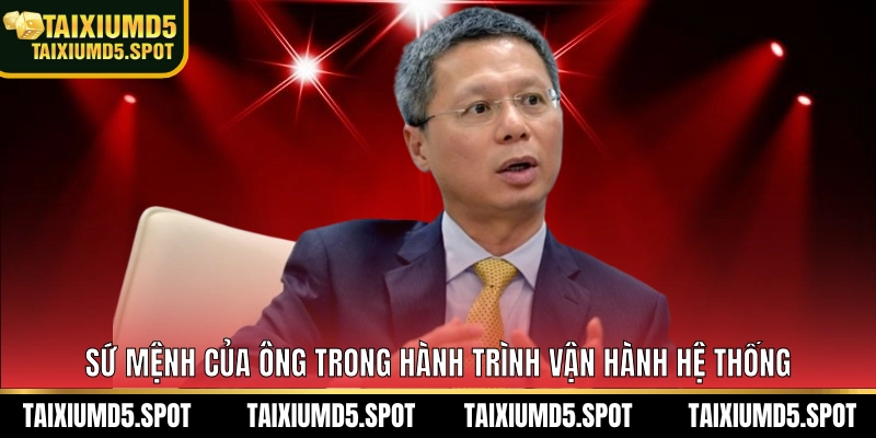 Sứ mệnh của ông trong hành trình vận hành hệ thống