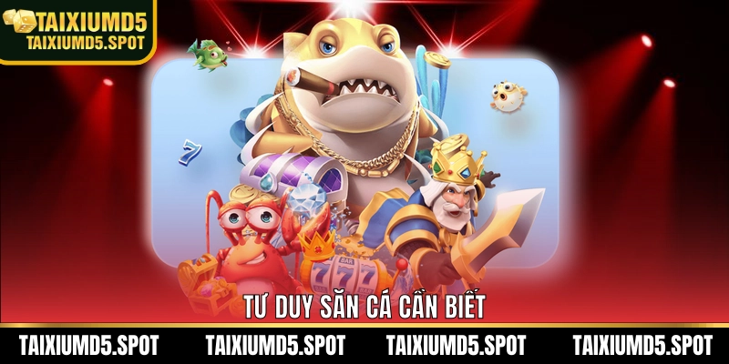 Tư duy săn cá cần biết